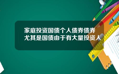 家庭投资国债个人债券债券尤其是国债由于有大量投资人