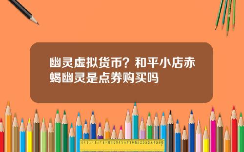 幽灵虚拟货币？和平小店赤蝎幽灵是点券购买吗