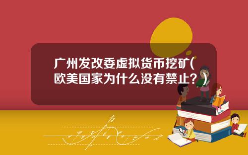 广州发改委虚拟货币挖矿(欧美国家为什么没有禁止？)