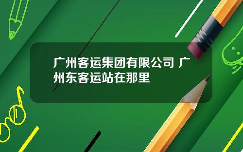 广州客运集团有限公司 广州东客运站在那里