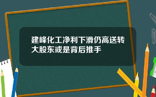 建峰化工净利下滑仍高送转大股东或是背后推手