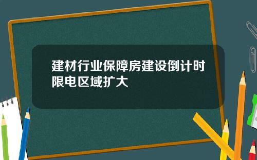 建材行业保障房建设倒计时限电区域扩大