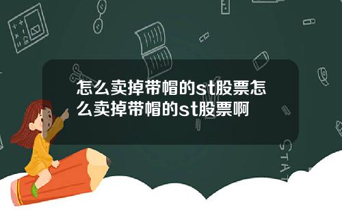 怎么卖掉带帽的st股票怎么卖掉带帽的st股票啊