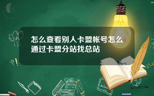 怎么查看别人卡盟帐号怎么通过卡盟分站找总站