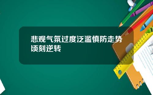 悲观气氛过度泛滥慎防走势顷刻逆转