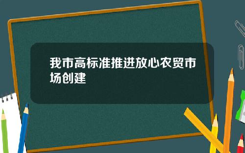 我市高标准推进放心农贸市场创建