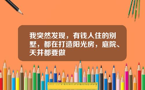 我突然发现，有钱人住的别墅，都在打造阳光房，庭院、天井都要做