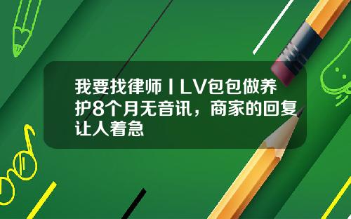 我要找律师丨LV包包做养护8个月无音讯，商家的回复让人着急