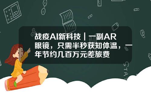 战疫AI新科技｜一副AR眼镜，只需半秒获知体温，一年节约几百万元差旅费