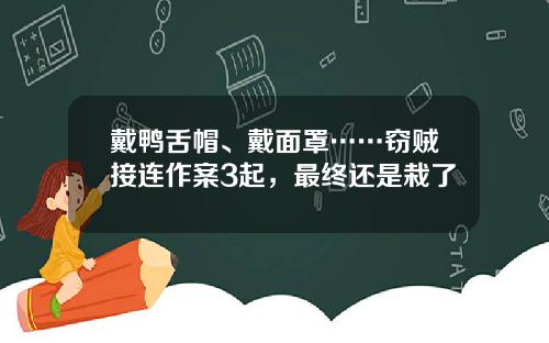 戴鸭舌帽、戴面罩……窃贼接连作案3起，最终还是栽了