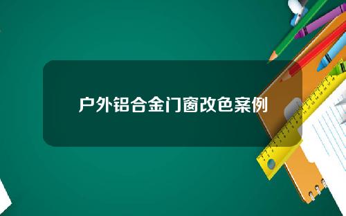 户外铝合金门窗改色案例