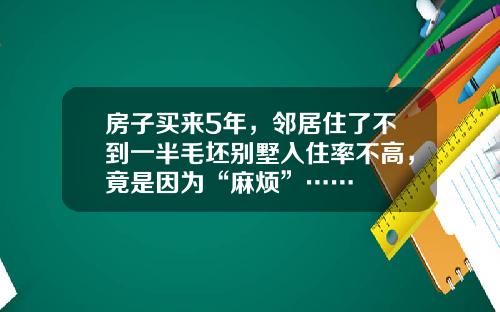 房子买来5年，邻居住了不到一半毛坯别墅入住率不高，竟是因为“麻烦”……