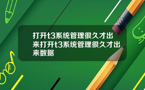 打开t3系统管理很久才出来打开t3系统管理很久才出来数据