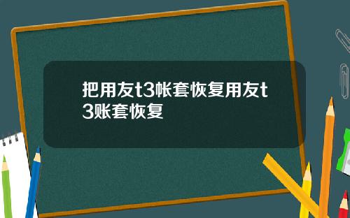 把用友t3帐套恢复用友t3账套恢复