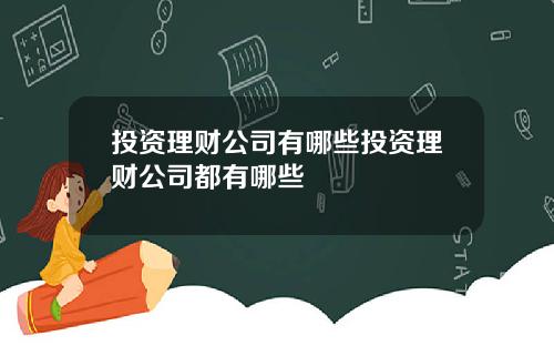 投资理财公司有哪些投资理财公司都有哪些