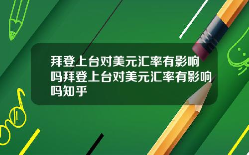 拜登上台对美元汇率有影响吗拜登上台对美元汇率有影响吗知乎