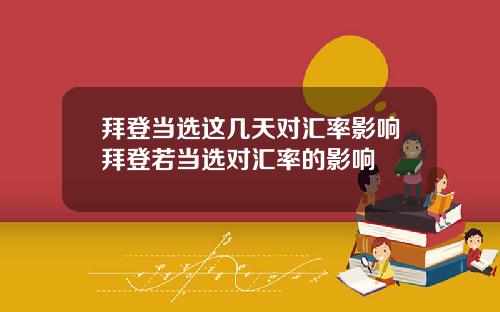 拜登当选这几天对汇率影响拜登若当选对汇率的影响