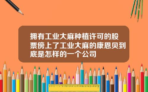 拥有工业大麻种植许可的股票傍上了工业大麻的康恩贝到底是怎样的一个公司