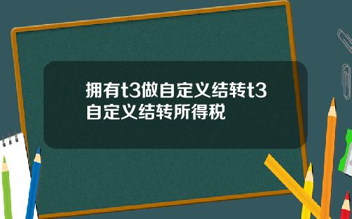 拥有t3做自定义结转t3自定义结转所得税