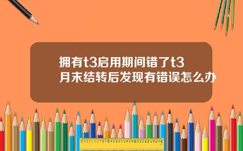 拥有t3启用期间错了t3月末结转后发现有错误怎么办