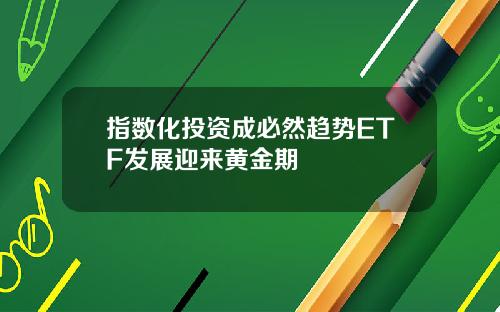 指数化投资成必然趋势ETF发展迎来黄金期