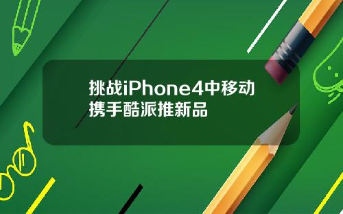 挑战iPhone4中移动携手酷派推新品