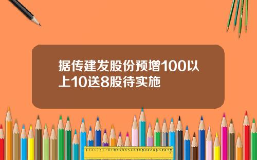 据传建发股份预增100以上10送8股待实施