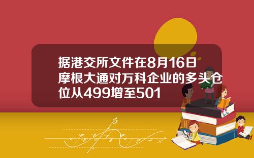 据港交所文件在8月16日摩根大通对万科企业的多头仓位从499增至501