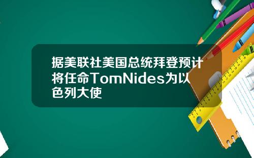 据美联社美国总统拜登预计将任命TomNides为以色列大使