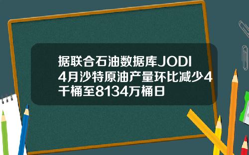 据联合石油数据库JODI4月沙特原油产量环比减少4千桶至8134万桶日