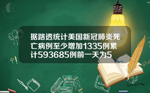 据路透统计美国新冠肺炎死亡病例至少增加1335例累计593685例前一天为592350例