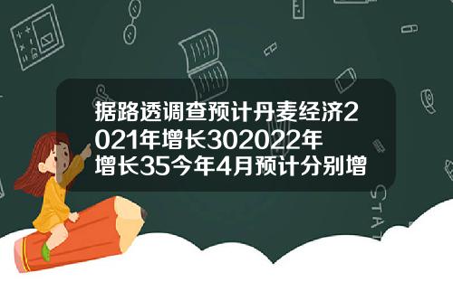 据路透调查预计丹麦经济2021年增长302022年增长35今年4月预计分别增长300和34