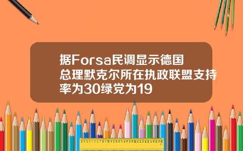 据Forsa民调显示德国总理默克尔所在执政联盟支持率为30绿党为19