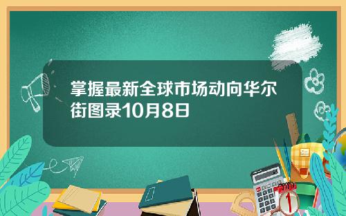 掌握最新全球市场动向华尔街图录10月8日