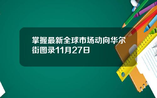 掌握最新全球市场动向华尔街图录11月27日