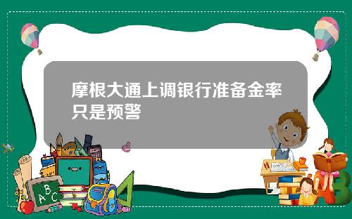 摩根大通上调银行准备金率只是预警