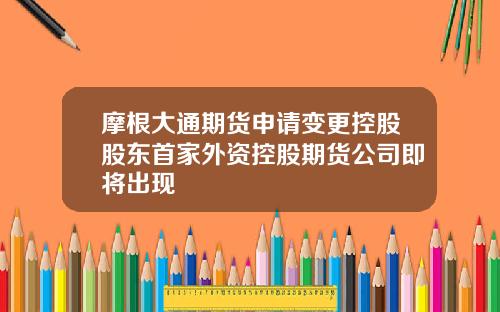 摩根大通期货申请变更控股股东首家外资控股期货公司即将出现