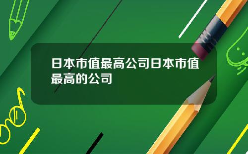 日本市值最高公司日本市值最高的公司