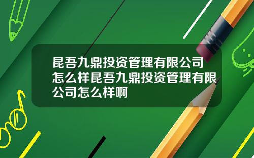 昆吾九鼎投资管理有限公司怎么样昆吾九鼎投资管理有限公司怎么样啊