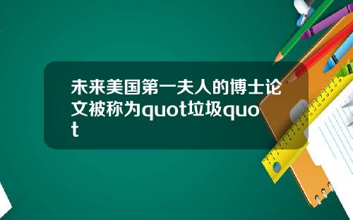 未来美国第一夫人的博士论文被称为quot垃圾quot