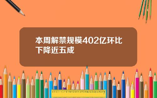 本周解禁规模402亿环比下降近五成