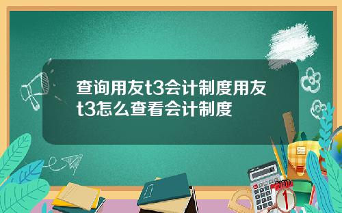 查询用友t3会计制度用友t3怎么查看会计制度