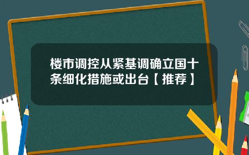 楼市调控从紧基调确立国十条细化措施或出台【推荐】