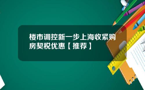 楼市调控新一步上海收紧购房契税优惠【推荐】