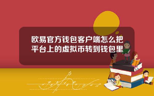 欧易官方钱包客户端怎么把平台上的虚拟币转到钱包里