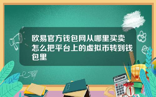 欧易官方钱包网从哪里买卖怎么把平台上的虚拟币转到钱包里