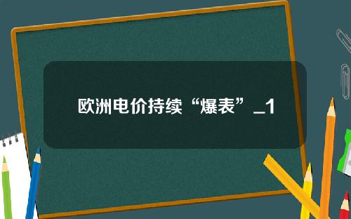 欧洲电价持续“爆表”_1