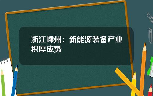 浙江嵊州：新能源装备产业积厚成势