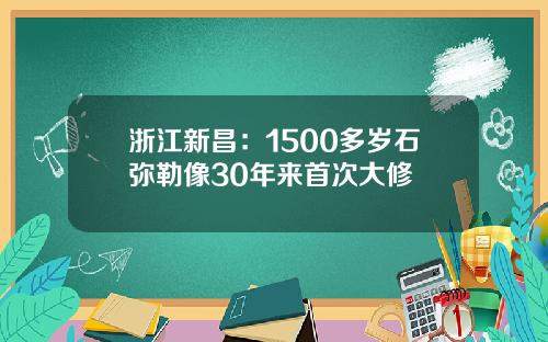 浙江新昌：1500多岁石弥勒像30年来首次大修