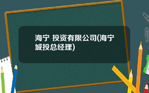 海宁 投资有限公司(海宁城投总经理)